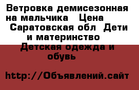 Ветровка демисезонная на мальчика › Цена ­ 350 - Саратовская обл. Дети и материнство » Детская одежда и обувь   